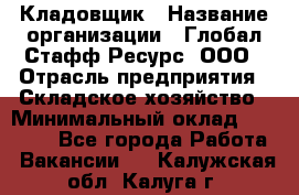 Кладовщик › Название организации ­ Глобал Стафф Ресурс, ООО › Отрасль предприятия ­ Складское хозяйство › Минимальный оклад ­ 20 000 - Все города Работа » Вакансии   . Калужская обл.,Калуга г.